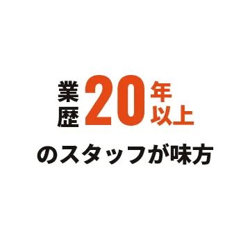 業歴20年以上のスタッフが味方